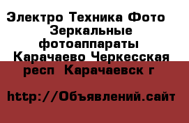 Электро-Техника Фото - Зеркальные фотоаппараты. Карачаево-Черкесская респ.,Карачаевск г.